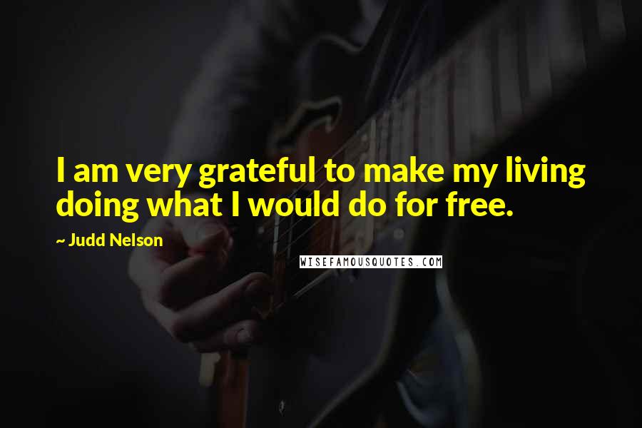 Judd Nelson Quotes: I am very grateful to make my living doing what I would do for free.