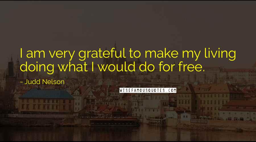 Judd Nelson Quotes: I am very grateful to make my living doing what I would do for free.