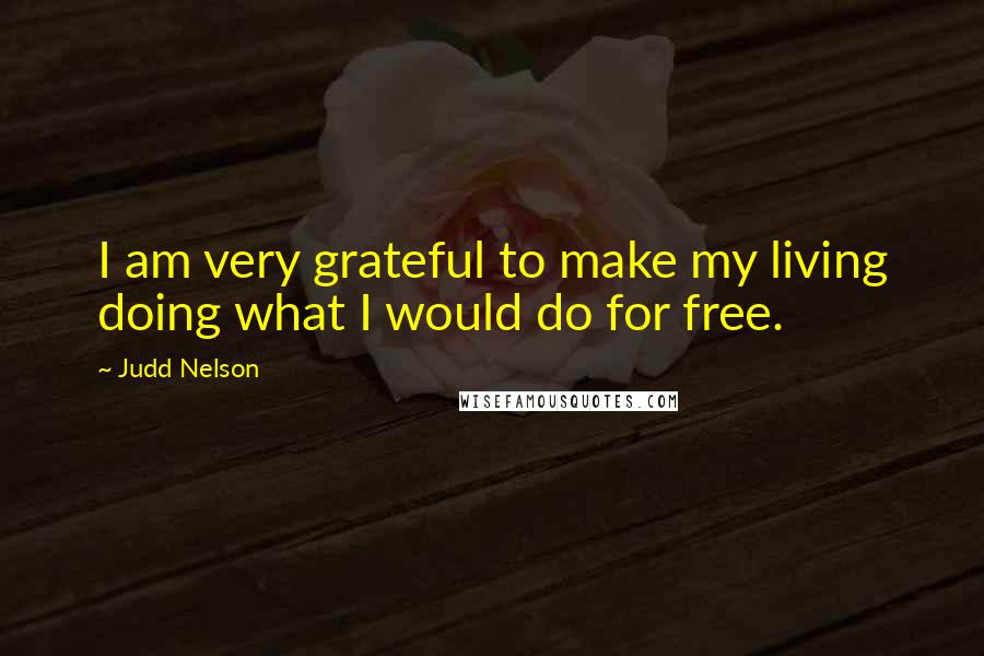 Judd Nelson Quotes: I am very grateful to make my living doing what I would do for free.
