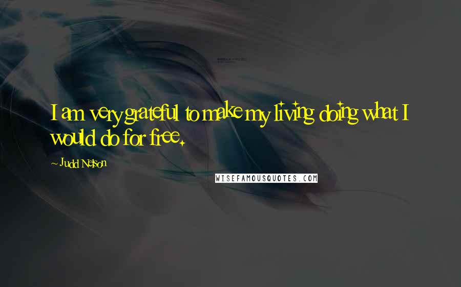 Judd Nelson Quotes: I am very grateful to make my living doing what I would do for free.