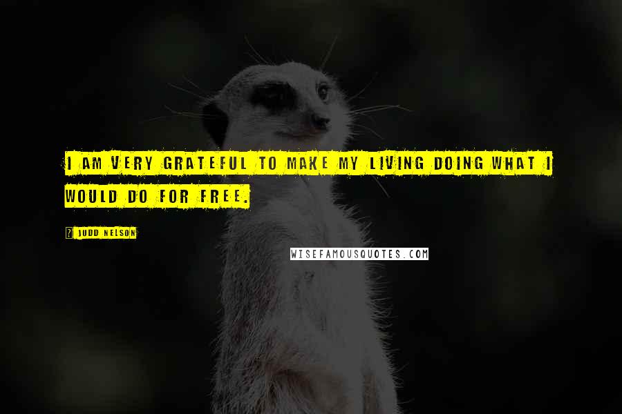 Judd Nelson Quotes: I am very grateful to make my living doing what I would do for free.