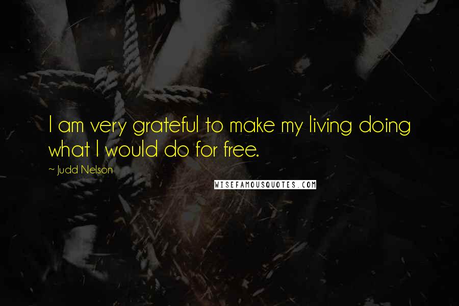 Judd Nelson Quotes: I am very grateful to make my living doing what I would do for free.