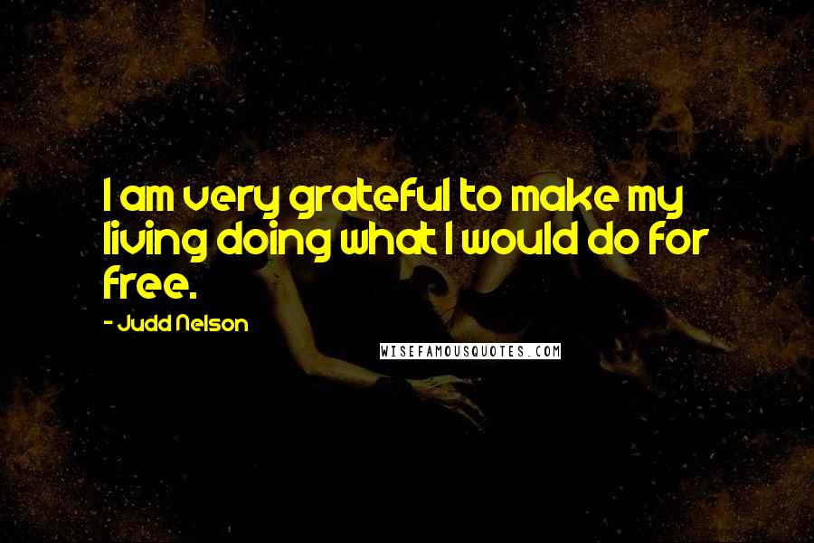 Judd Nelson Quotes: I am very grateful to make my living doing what I would do for free.