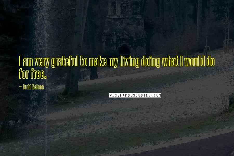 Judd Nelson Quotes: I am very grateful to make my living doing what I would do for free.