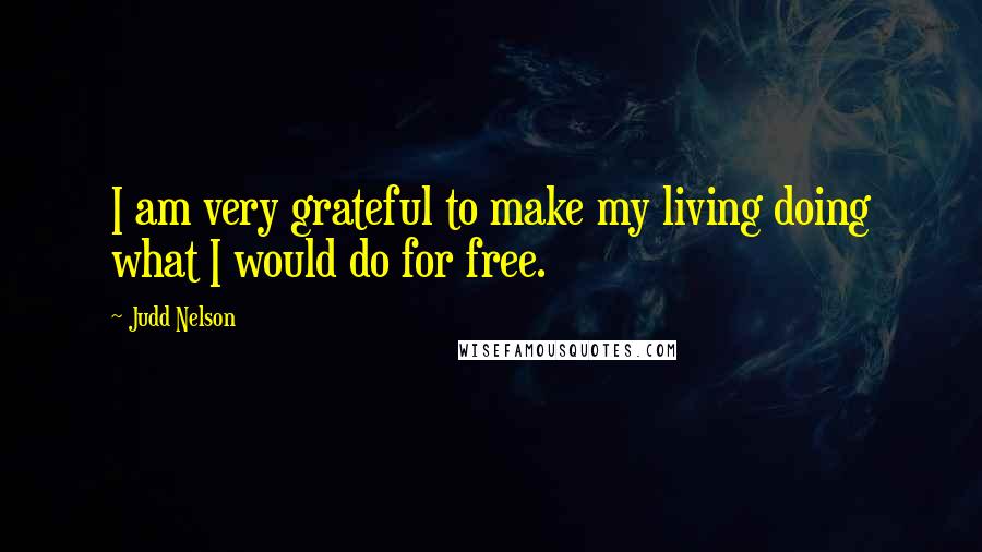 Judd Nelson Quotes: I am very grateful to make my living doing what I would do for free.