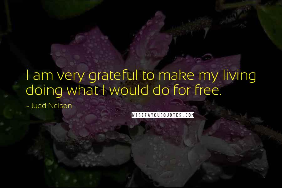 Judd Nelson Quotes: I am very grateful to make my living doing what I would do for free.