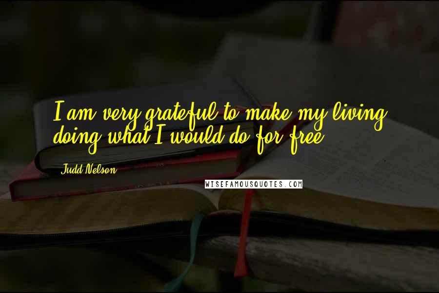 Judd Nelson Quotes: I am very grateful to make my living doing what I would do for free.