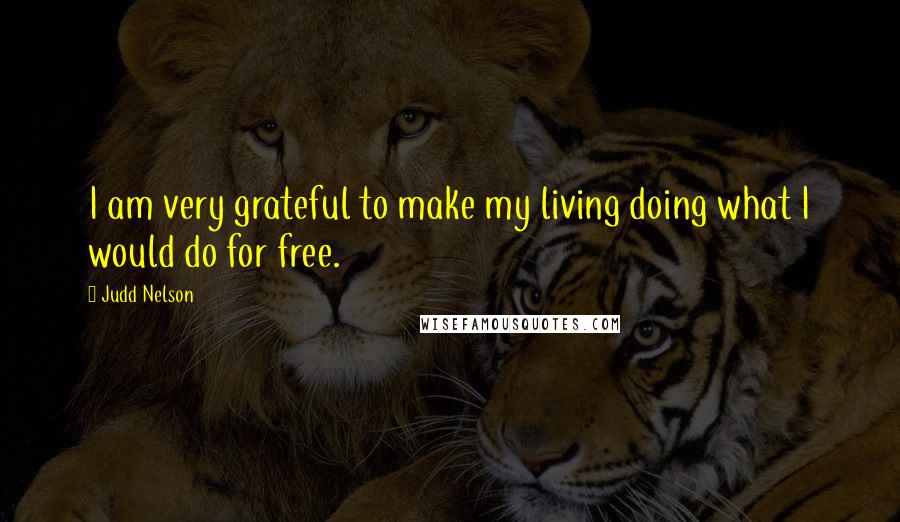 Judd Nelson Quotes: I am very grateful to make my living doing what I would do for free.