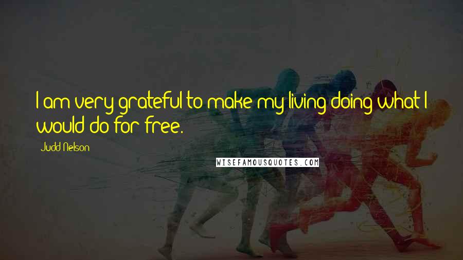 Judd Nelson Quotes: I am very grateful to make my living doing what I would do for free.