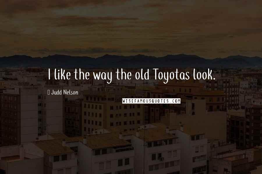 Judd Nelson Quotes: I like the way the old Toyotas look.