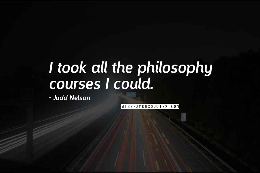 Judd Nelson Quotes: I took all the philosophy courses I could.