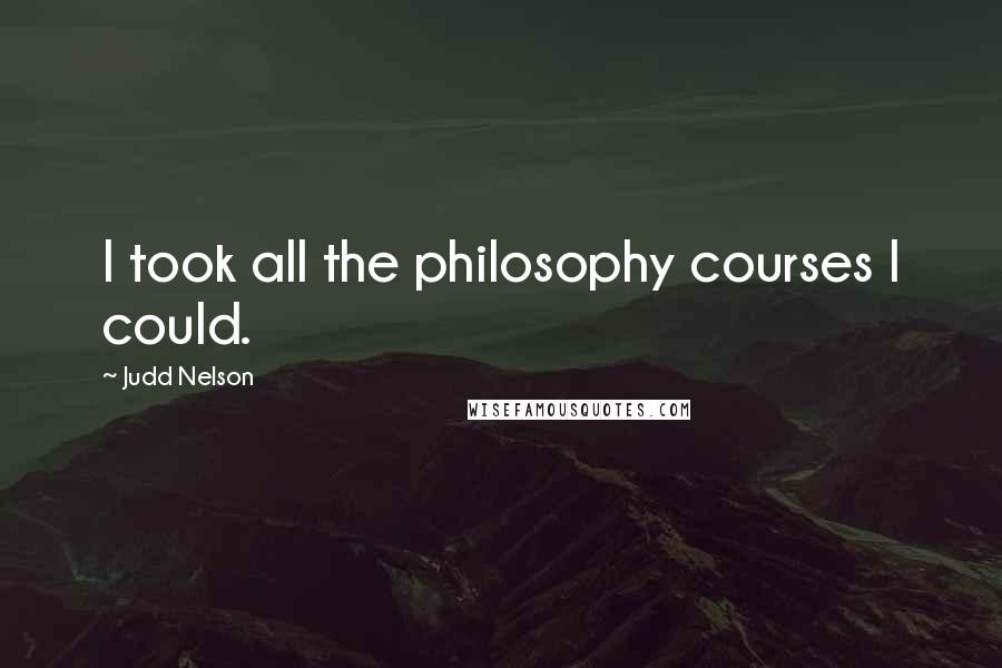 Judd Nelson Quotes: I took all the philosophy courses I could.