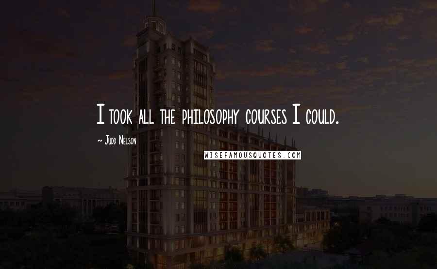 Judd Nelson Quotes: I took all the philosophy courses I could.