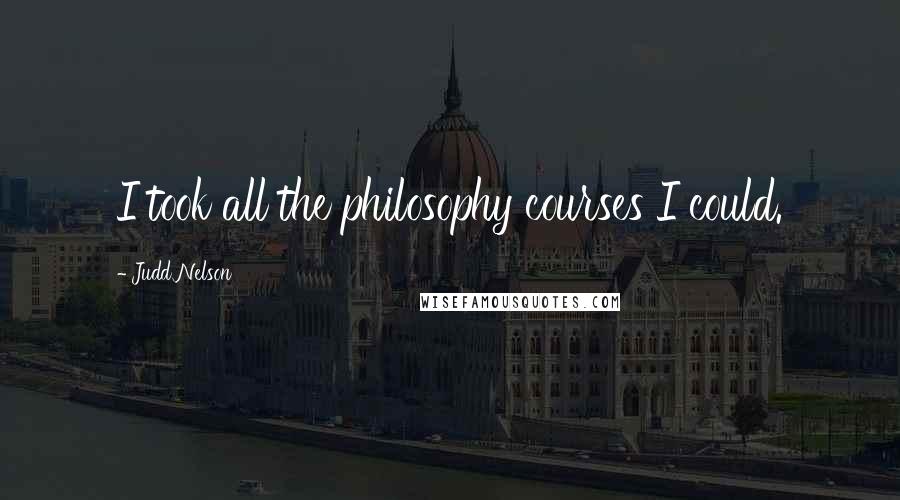 Judd Nelson Quotes: I took all the philosophy courses I could.