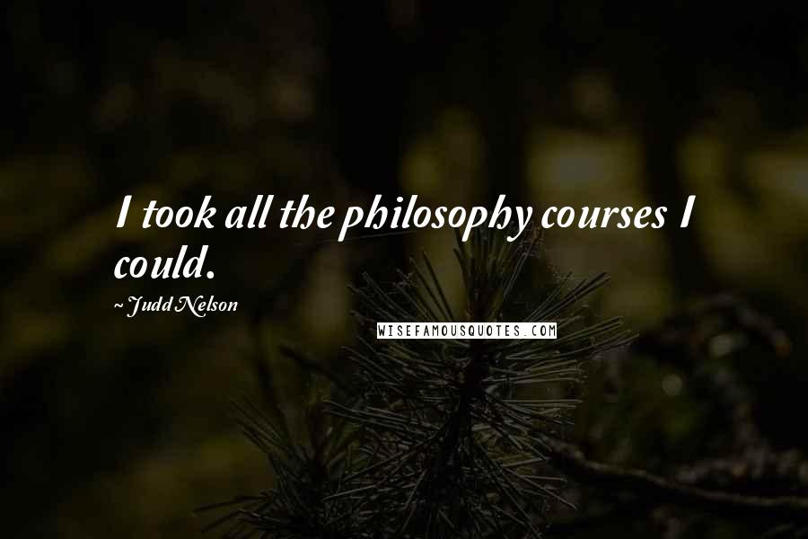 Judd Nelson Quotes: I took all the philosophy courses I could.