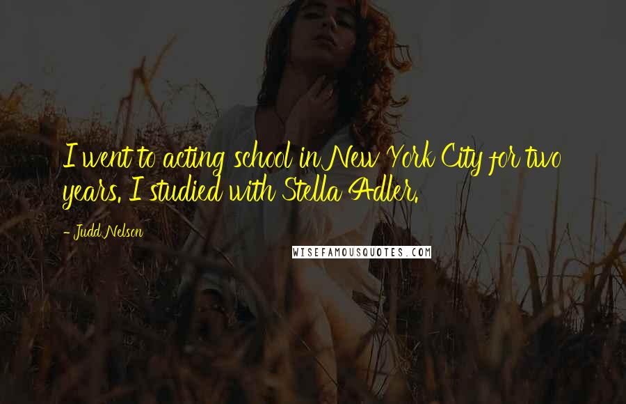 Judd Nelson Quotes: I went to acting school in New York City for two years. I studied with Stella Adler.