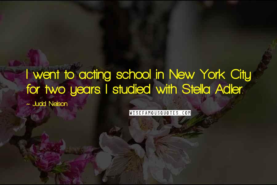 Judd Nelson Quotes: I went to acting school in New York City for two years. I studied with Stella Adler.