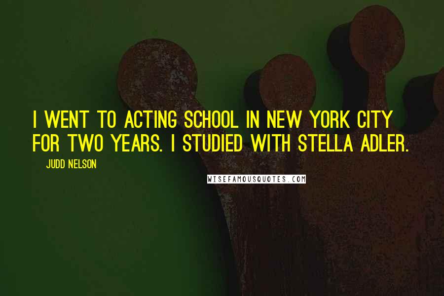 Judd Nelson Quotes: I went to acting school in New York City for two years. I studied with Stella Adler.