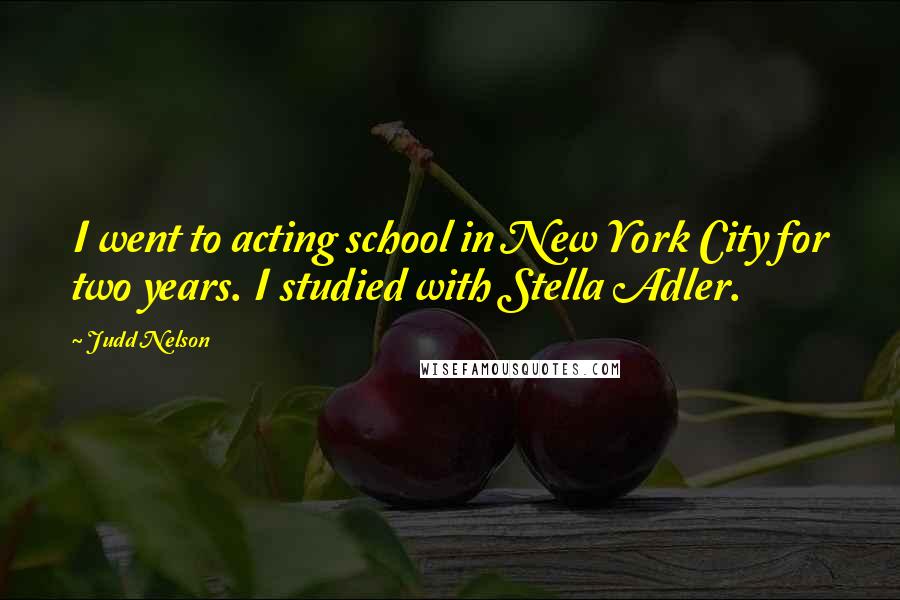 Judd Nelson Quotes: I went to acting school in New York City for two years. I studied with Stella Adler.