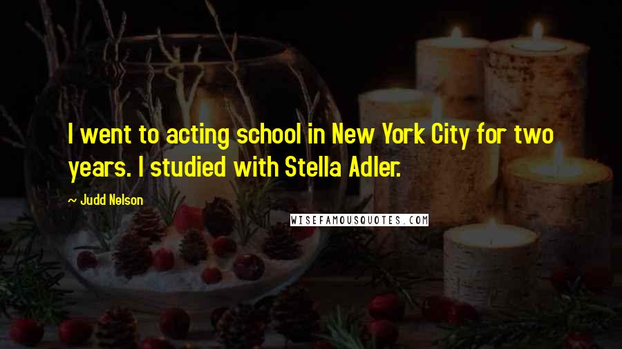 Judd Nelson Quotes: I went to acting school in New York City for two years. I studied with Stella Adler.