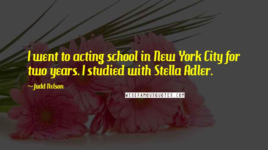 Judd Nelson Quotes: I went to acting school in New York City for two years. I studied with Stella Adler.