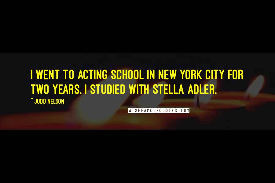 Judd Nelson Quotes: I went to acting school in New York City for two years. I studied with Stella Adler.