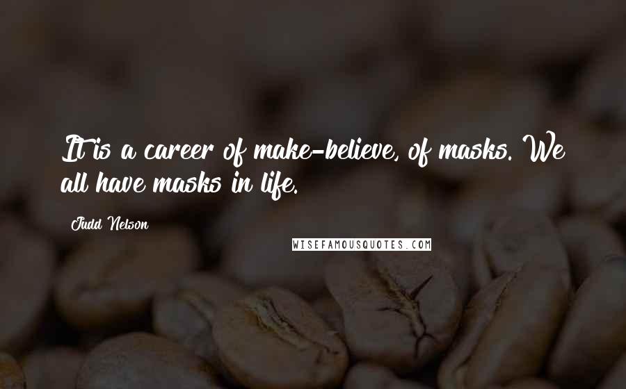 Judd Nelson Quotes: It is a career of make-believe, of masks. We all have masks in life.