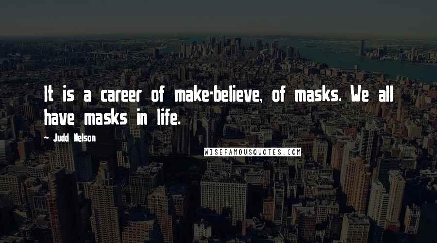 Judd Nelson Quotes: It is a career of make-believe, of masks. We all have masks in life.