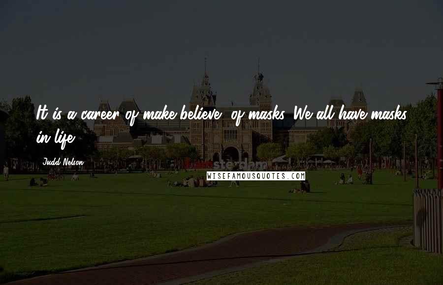 Judd Nelson Quotes: It is a career of make-believe, of masks. We all have masks in life.