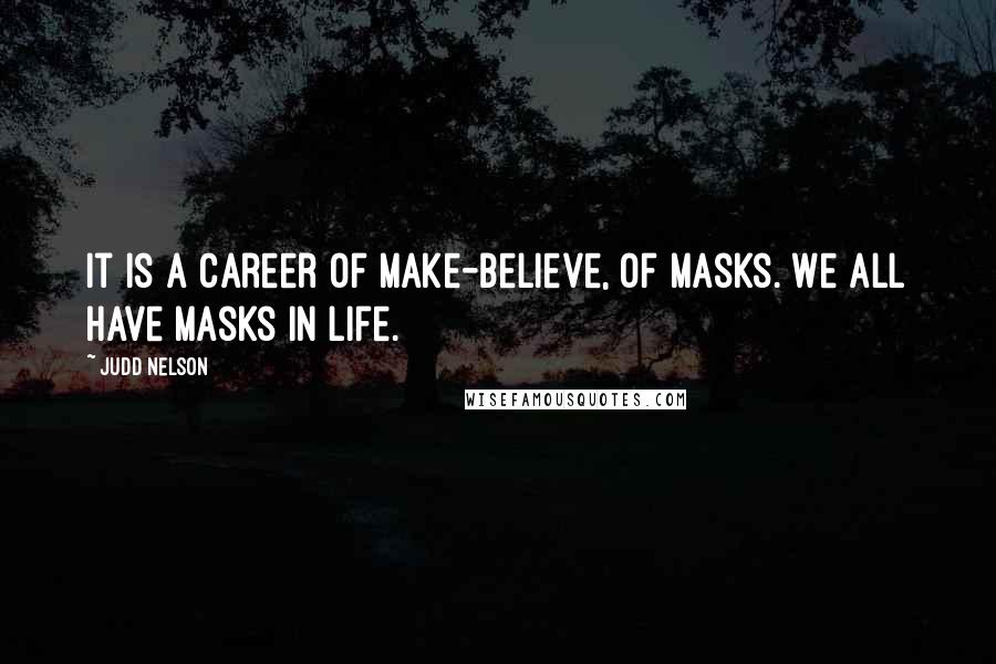 Judd Nelson Quotes: It is a career of make-believe, of masks. We all have masks in life.