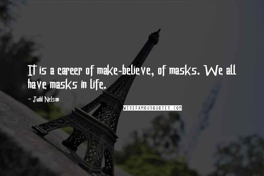 Judd Nelson Quotes: It is a career of make-believe, of masks. We all have masks in life.