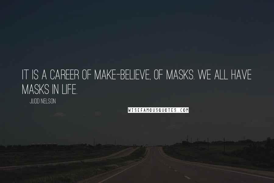 Judd Nelson Quotes: It is a career of make-believe, of masks. We all have masks in life.