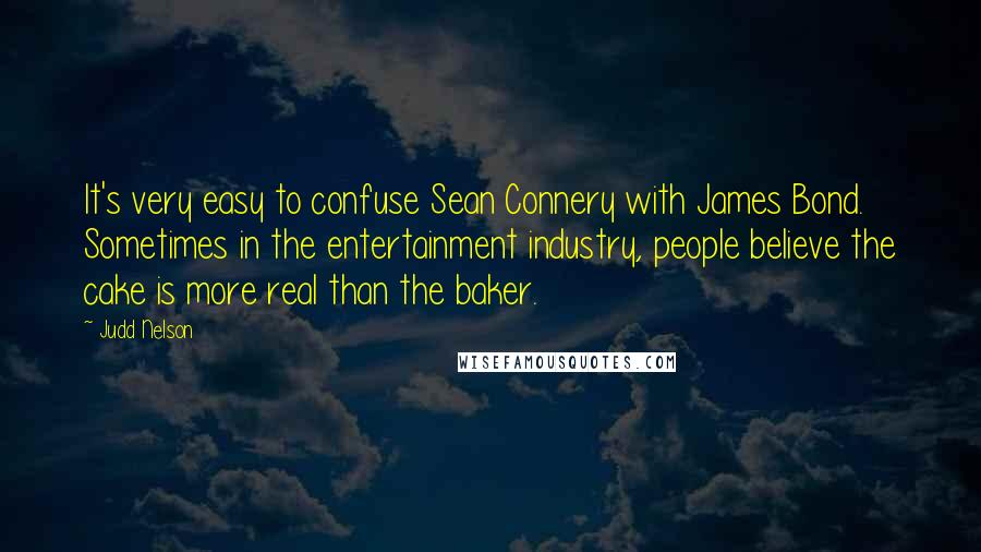 Judd Nelson Quotes: It's very easy to confuse Sean Connery with James Bond. Sometimes in the entertainment industry, people believe the cake is more real than the baker.