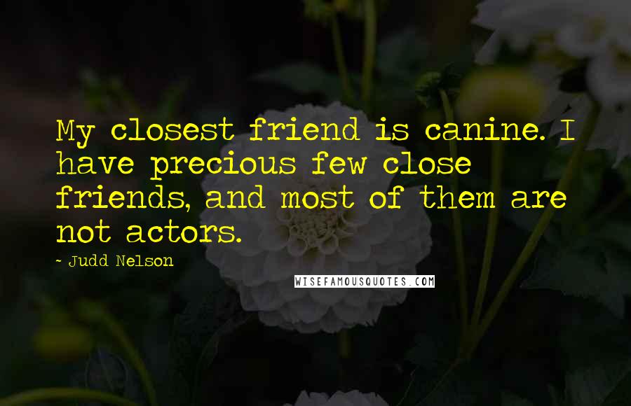 Judd Nelson Quotes: My closest friend is canine. I have precious few close friends, and most of them are not actors.