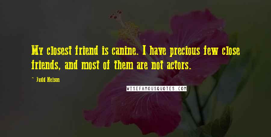 Judd Nelson Quotes: My closest friend is canine. I have precious few close friends, and most of them are not actors.