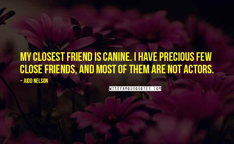 Judd Nelson Quotes: My closest friend is canine. I have precious few close friends, and most of them are not actors.