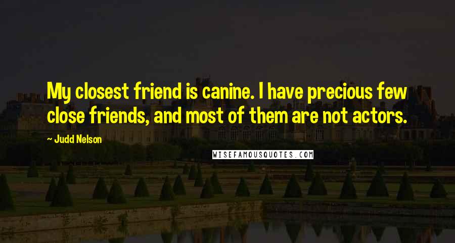 Judd Nelson Quotes: My closest friend is canine. I have precious few close friends, and most of them are not actors.