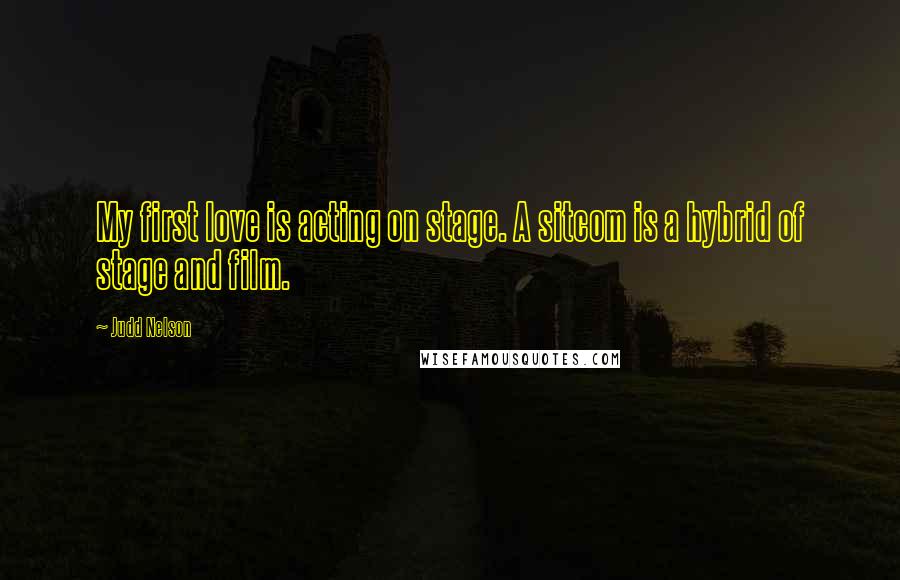 Judd Nelson Quotes: My first love is acting on stage. A sitcom is a hybrid of stage and film.