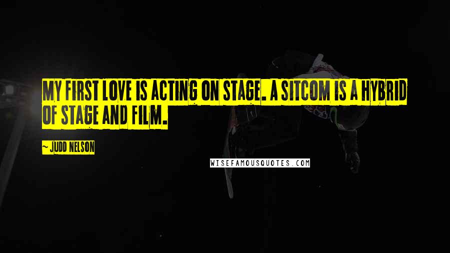 Judd Nelson Quotes: My first love is acting on stage. A sitcom is a hybrid of stage and film.