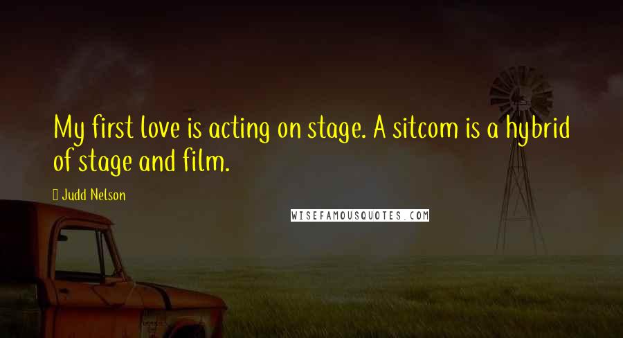 Judd Nelson Quotes: My first love is acting on stage. A sitcom is a hybrid of stage and film.