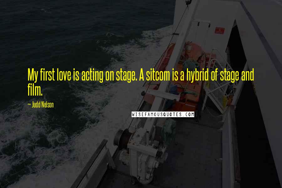 Judd Nelson Quotes: My first love is acting on stage. A sitcom is a hybrid of stage and film.