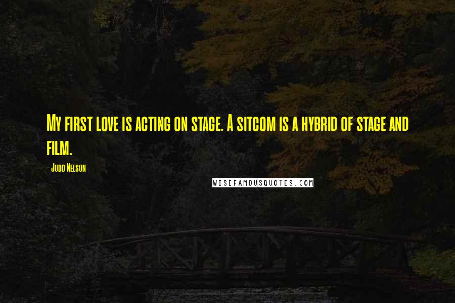 Judd Nelson Quotes: My first love is acting on stage. A sitcom is a hybrid of stage and film.