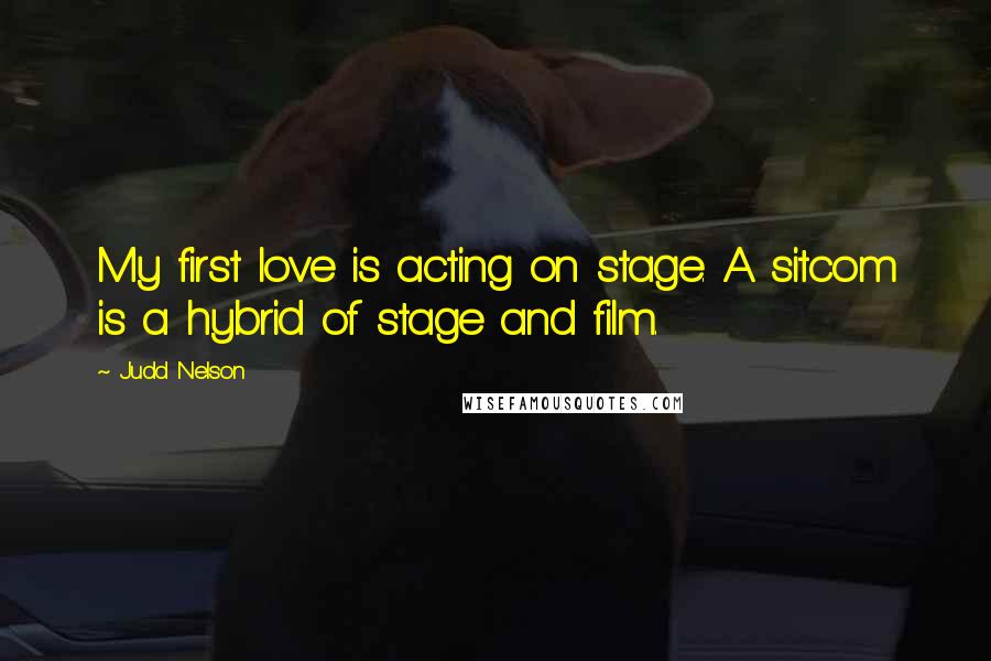 Judd Nelson Quotes: My first love is acting on stage. A sitcom is a hybrid of stage and film.