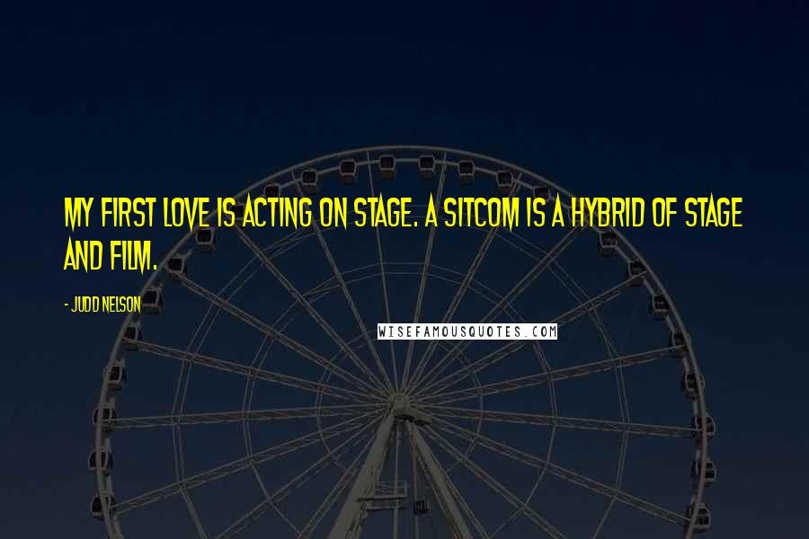 Judd Nelson Quotes: My first love is acting on stage. A sitcom is a hybrid of stage and film.