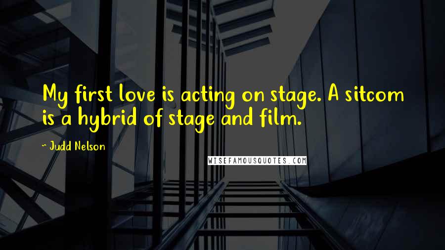 Judd Nelson Quotes: My first love is acting on stage. A sitcom is a hybrid of stage and film.