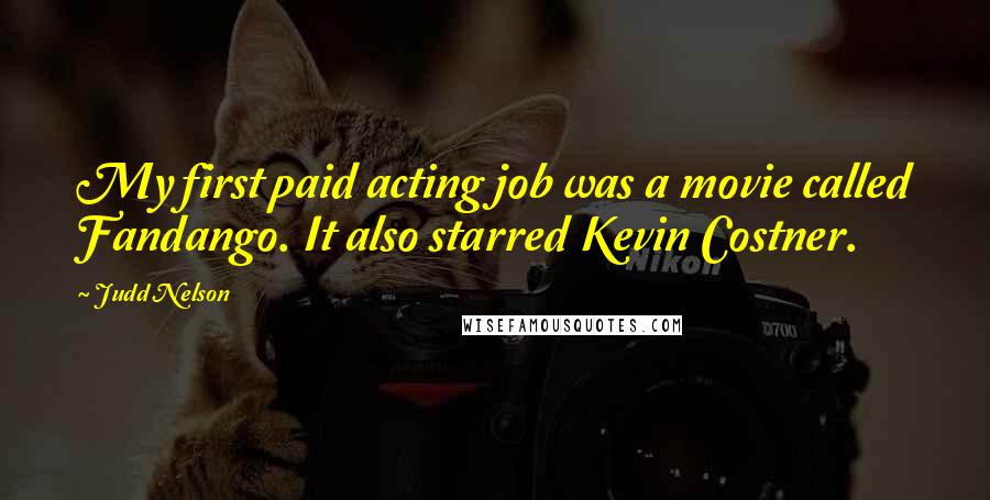Judd Nelson Quotes: My first paid acting job was a movie called Fandango. It also starred Kevin Costner.