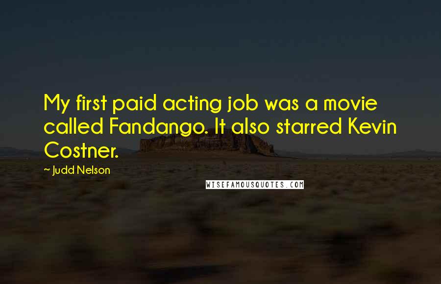 Judd Nelson Quotes: My first paid acting job was a movie called Fandango. It also starred Kevin Costner.