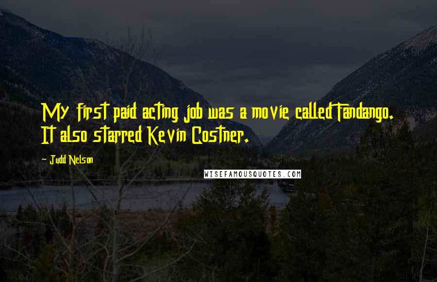 Judd Nelson Quotes: My first paid acting job was a movie called Fandango. It also starred Kevin Costner.