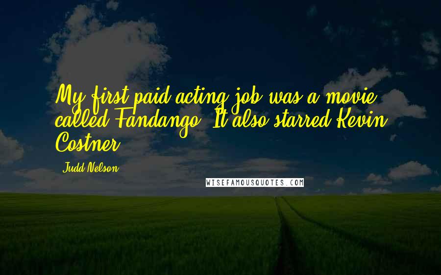 Judd Nelson Quotes: My first paid acting job was a movie called Fandango. It also starred Kevin Costner.
