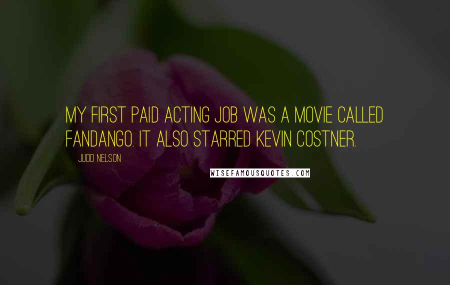 Judd Nelson Quotes: My first paid acting job was a movie called Fandango. It also starred Kevin Costner.